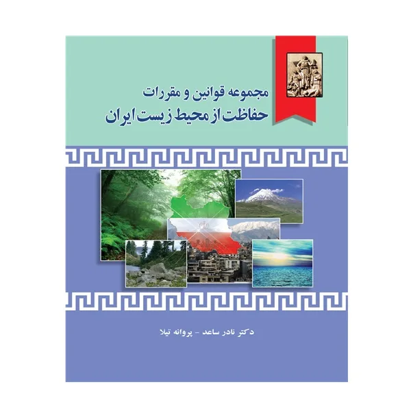 کتاب محموعه قوانین و مقررات حفاظت از محیط زیست ایران اثر دکتر نادر ساعد و پروانه تیلا انتشارات خرسندی