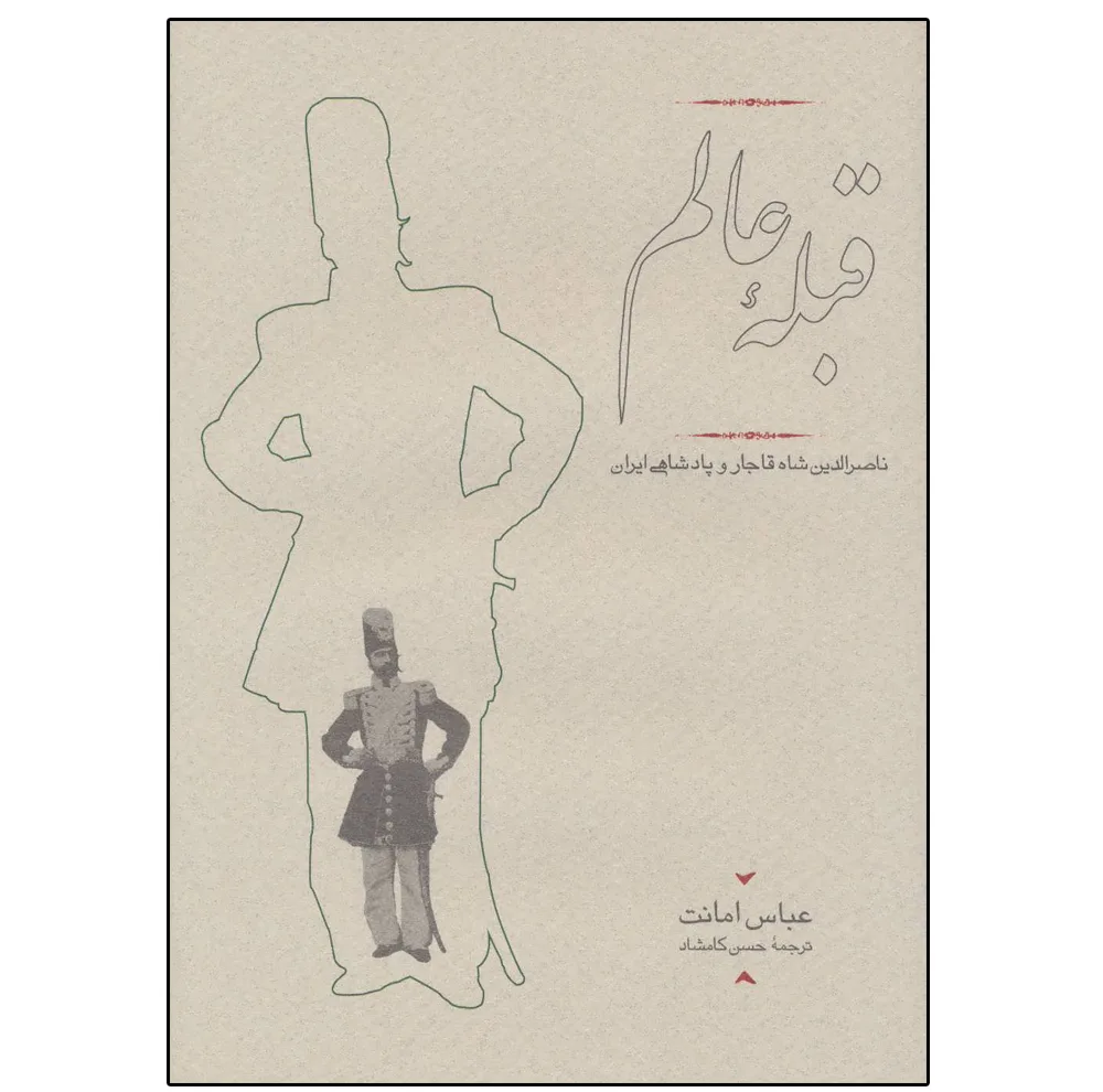 کتاب قبله عالم (ناصرالدین شاه قاجار و پادشاهی ایران) اثر عباس امانت انتشارات کارنامه