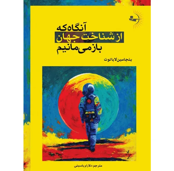 کتاب آنگاه که از شناخت جهان بازمی‌مانیم اثر بنجامین لاباتوت ترجمه دلارام یاسینی انتشارات راوشید